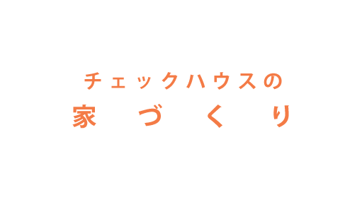 チェックハウスの家づくり